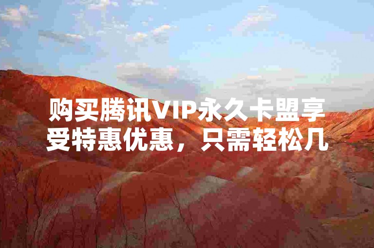 购买腾讯VIP永久卡盟享受特惠优惠，只需轻松几步即可开通！