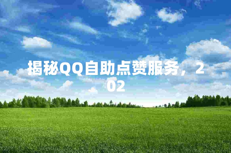 揭秘QQ自助点赞服务，2025必备技能！