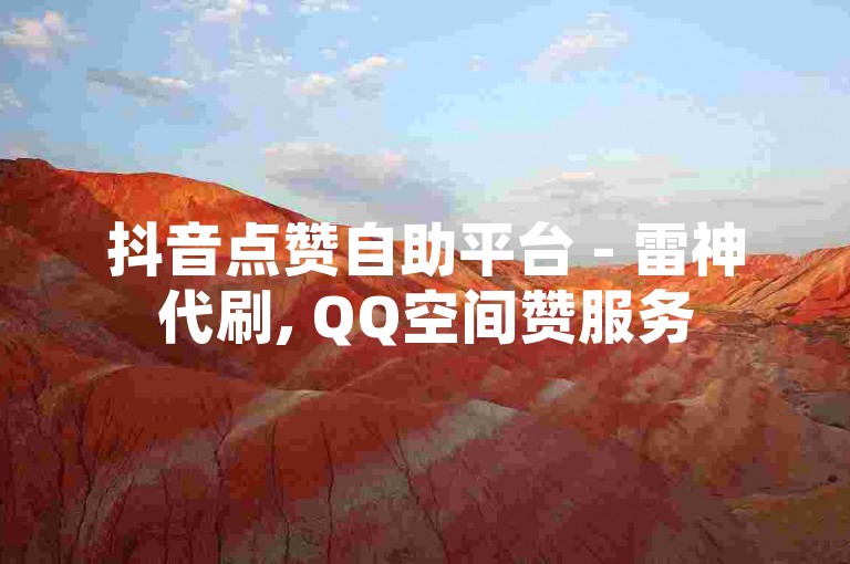 抖音点赞自助平台 - 雷神代刷, QQ空间赞服务