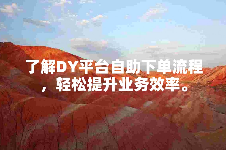 了解DY平台自助下单流程，轻松提升业务效率。