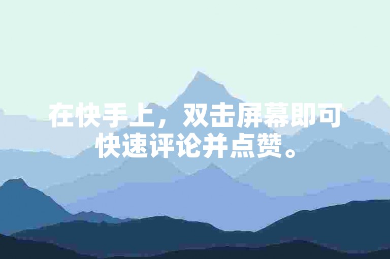 在快手上，双击屏幕即可快速评论并点赞。
