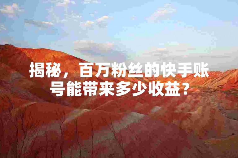 揭秘，百万粉丝的快手账号能带来多少收益？
