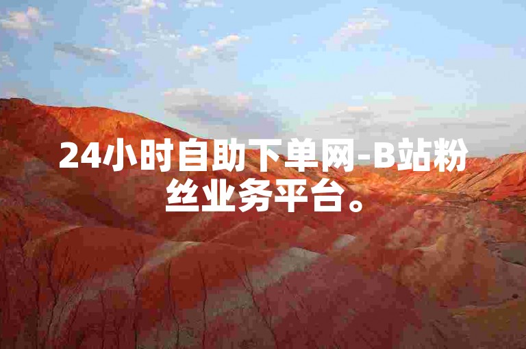 24小时自助下单网-B站粉丝业务平台。
