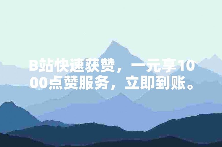 B站快速获赞，一元享1000点赞服务，立即到账。