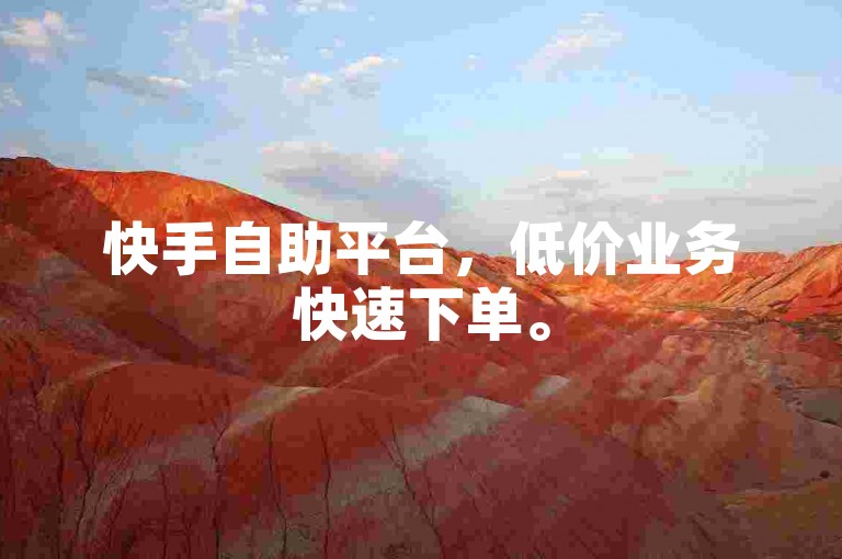 快手自助平台，低价业务快速下单。