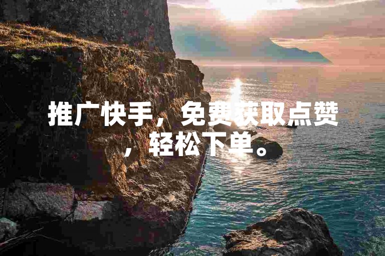 推广快手，免费获取点赞，轻松下单。