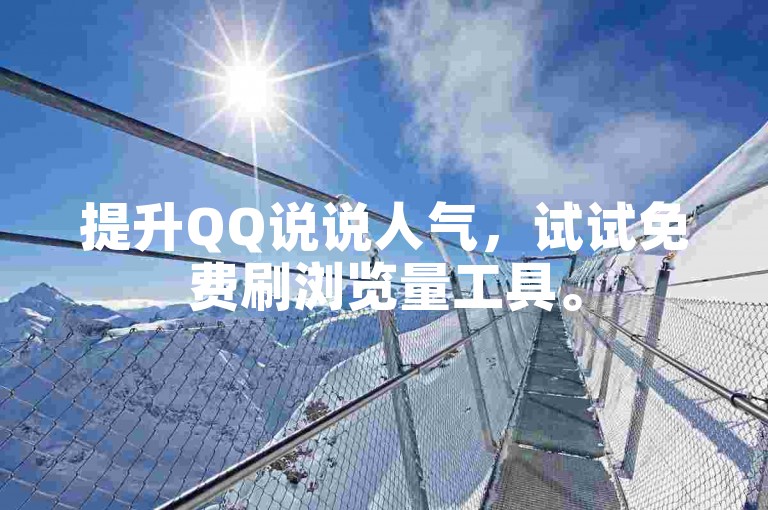 提升QQ说说人气，试试免费刷浏览量工具。