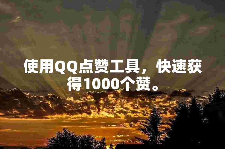 使用QQ点赞工具，快速获得1000个赞。