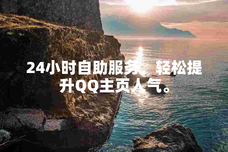 24小时自助服务，轻松提升QQ主页人气。