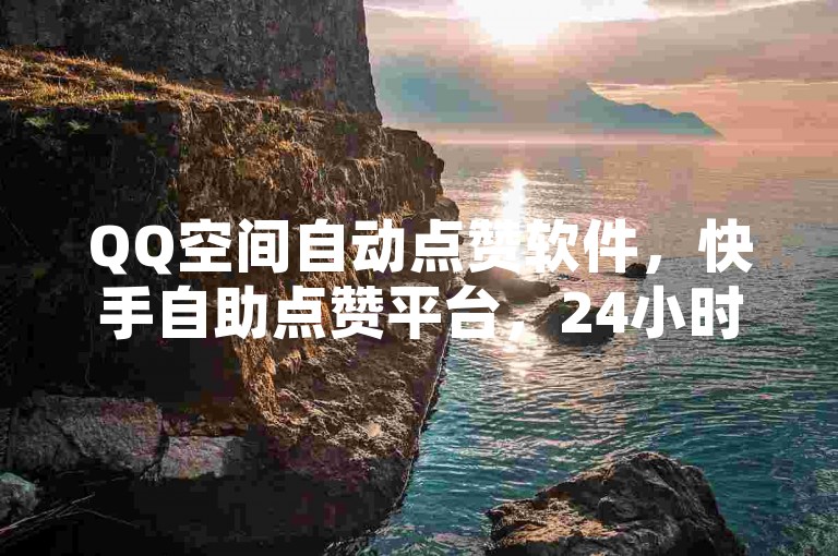 QQ空间自动点赞软件，快手自助点赞平台，24小时服务。