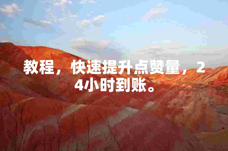 教程，快速提升点赞量，24小时到账。