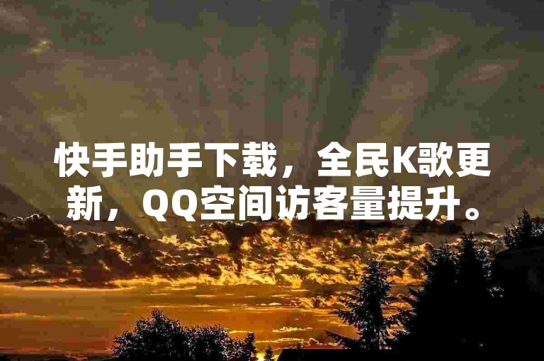 快手助手下载，全民K歌更新，QQ空间访客量提升。