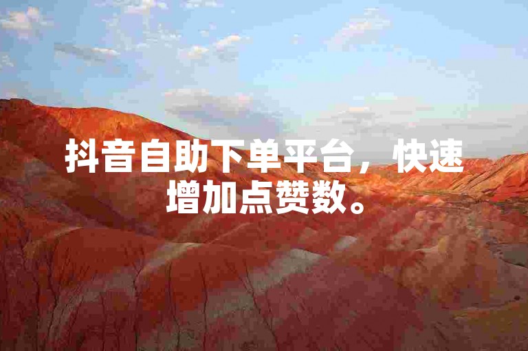 抖音自助下单平台，快速增加点赞数。