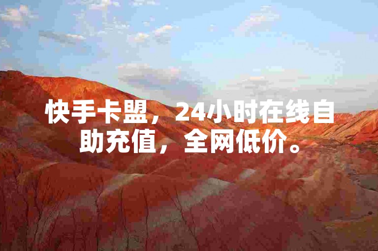 快手卡盟，24小时在线自助充值，全网低价。