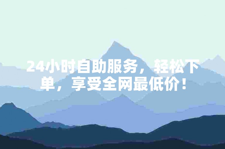 24小时自助服务，轻松下单，享受全网最低价！
