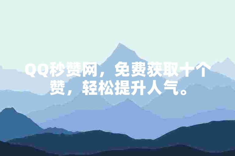 QQ秒赞网，免费获取十个赞，轻松提升人气。