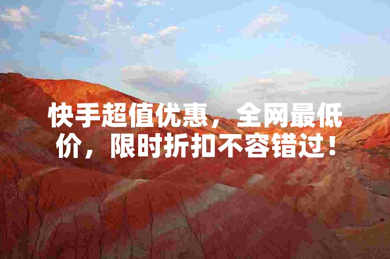 快手超值优惠，全网最低价，限时折扣不容错过！
