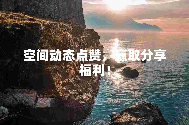 空间动态点赞，赢取分享福利！
