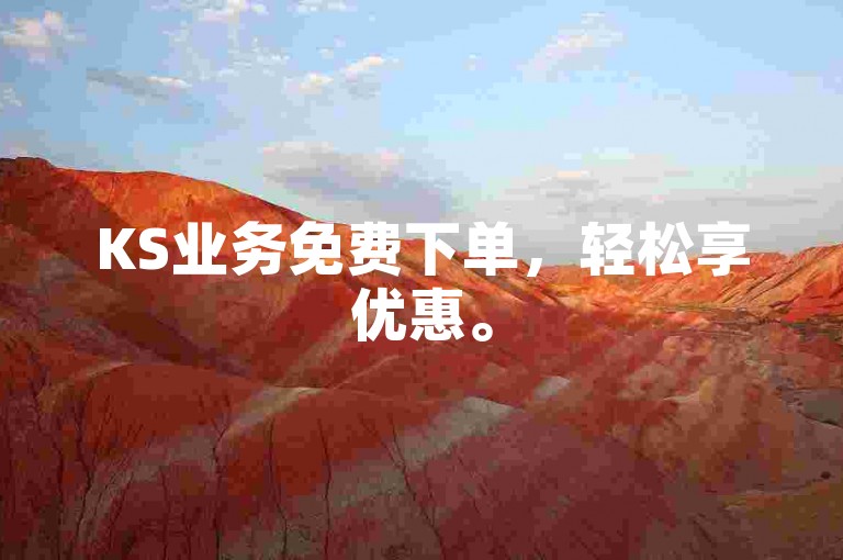 KS业务免费下单，轻松享优惠。
