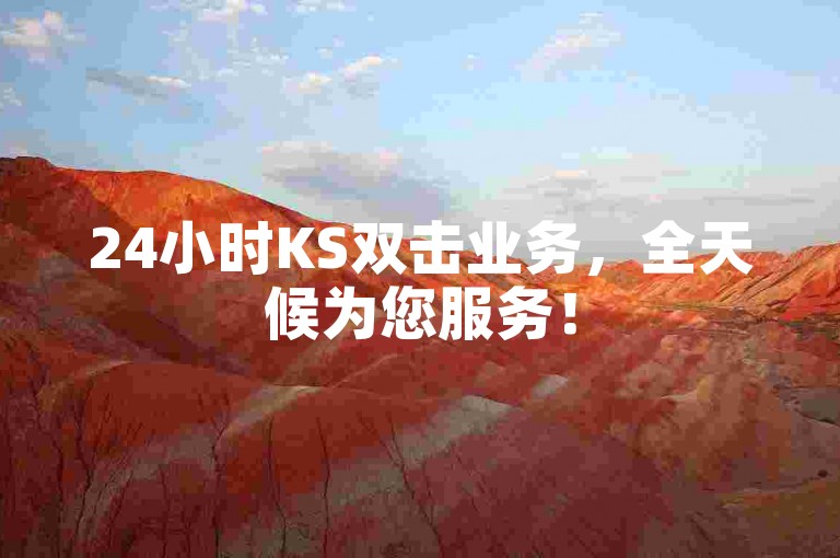 24小时KS双击业务，全天候为您服务！