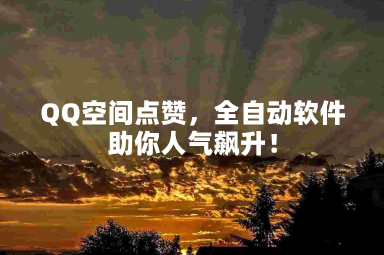 QQ空间点赞，全自动软件助你人气飙升！