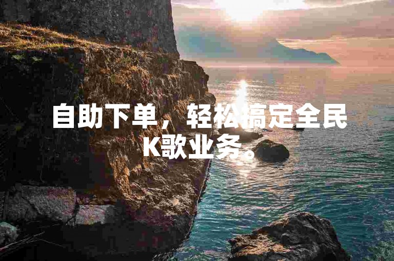 自助下单，轻松搞定全民K歌业务。