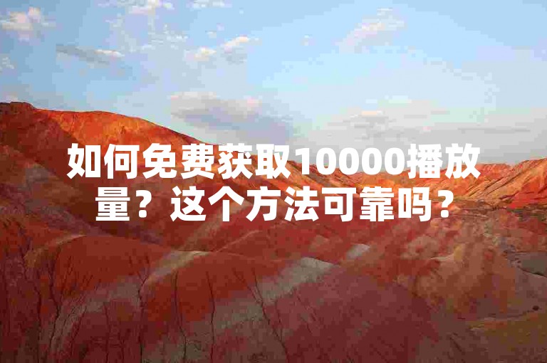 如何免费获取10000播放量？这个方法可靠吗？