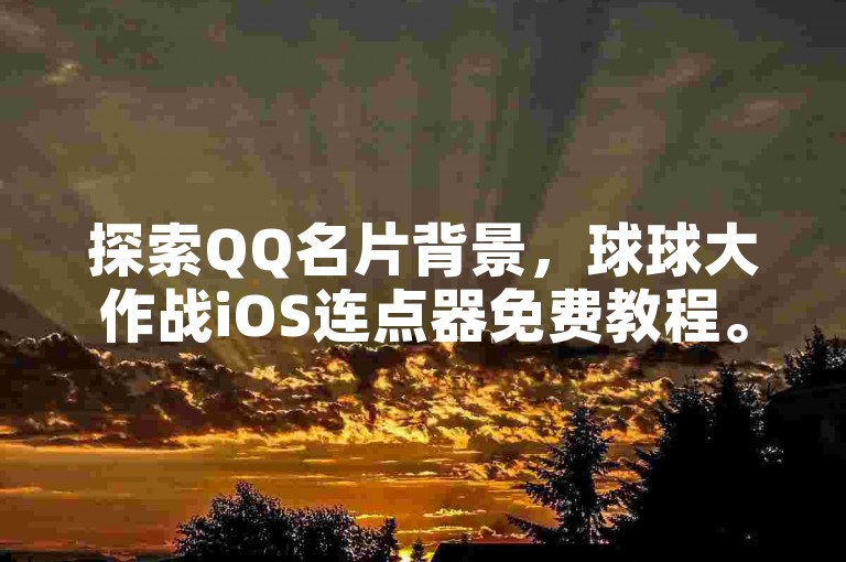 探索QQ名片背景，球球大作战iOS连点器免费教程。