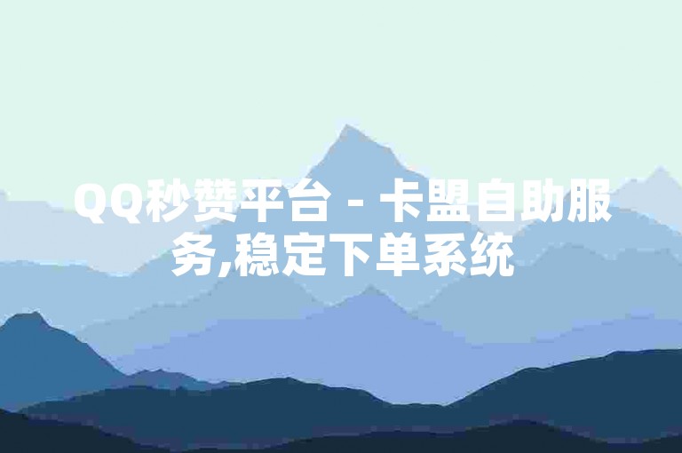 QQ秒赞平台 - 卡盟自助服务,稳定下单系统