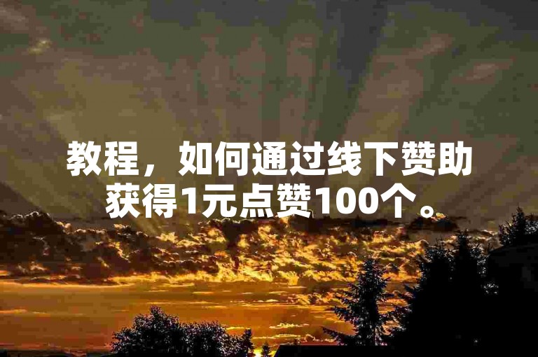 教程，如何通过线下赞助获得1元点赞100个。