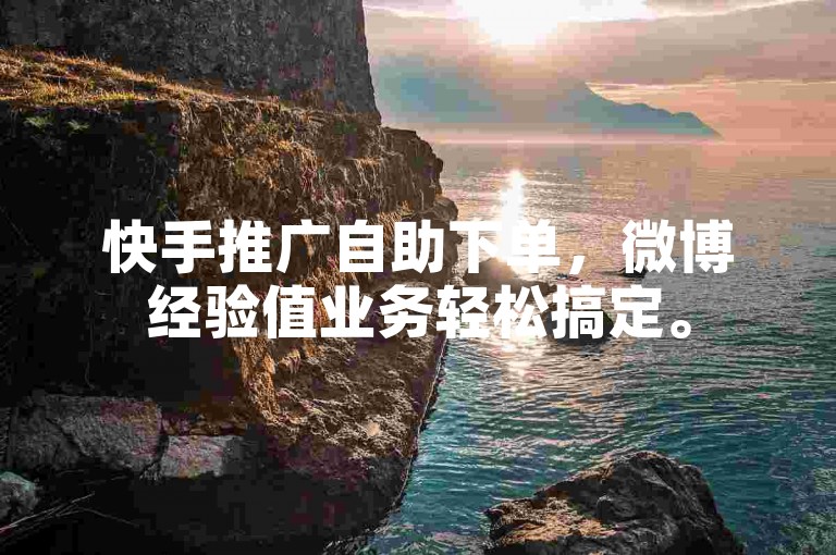 快手推广自助下单，微博经验值业务轻松搞定。