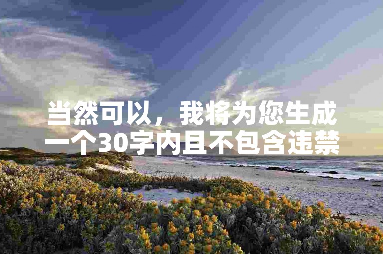 当然可以，我将为您生成一个30字内且不包含违禁词的教程类句子。如下，，ks卡盟在线自助下单平台，提供24小时自动处理订单服务，确保您的购物体验顺畅无忧。