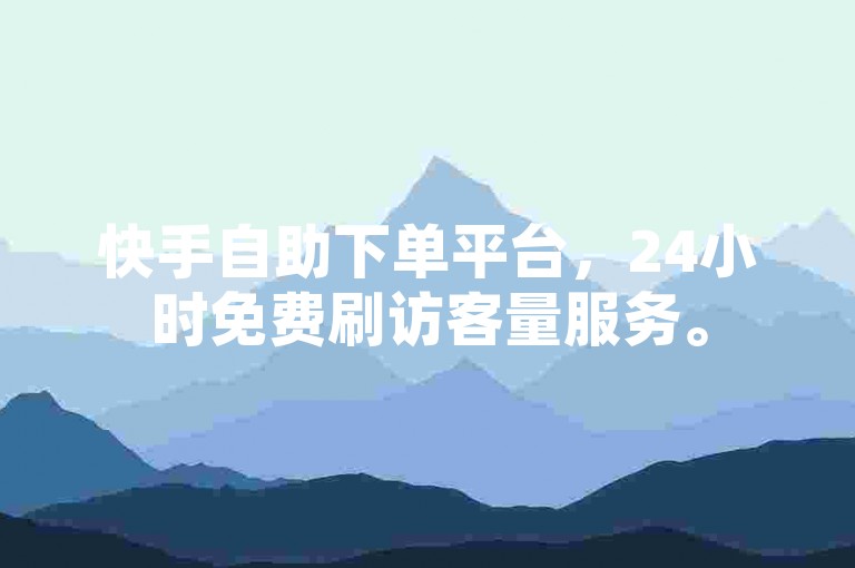 快手自助下单平台，24小时免费刷访客量服务。