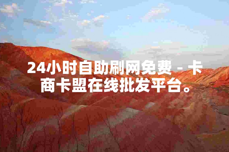 24小时自助刷网免费 - 卡商卡盟在线批发平台。