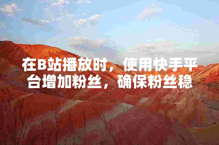在B站播放时，使用快手平台增加粉丝，确保粉丝稳定。