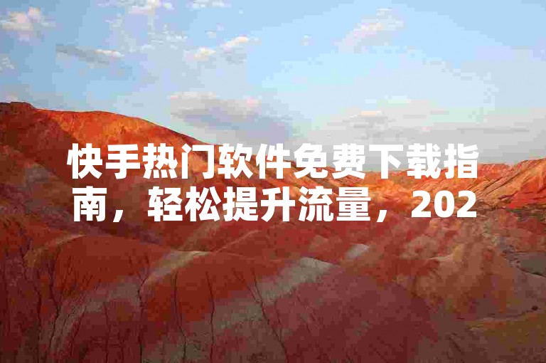 快手热门软件免费下载指南，轻松提升流量，2025必备技巧。