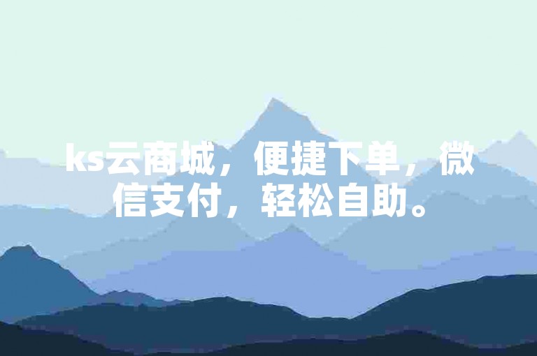 ks云商城，便捷下单，微信支付，轻松自助。