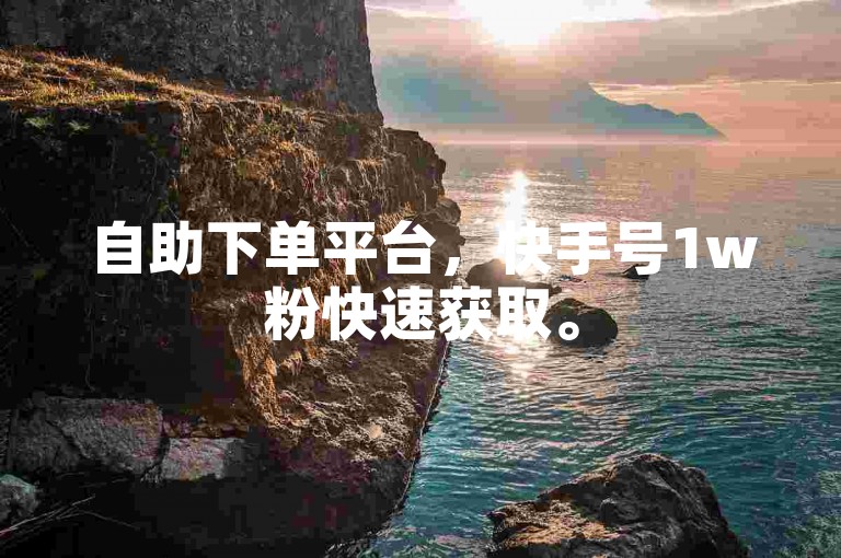 自助下单平台，快手号1w粉快速获取。