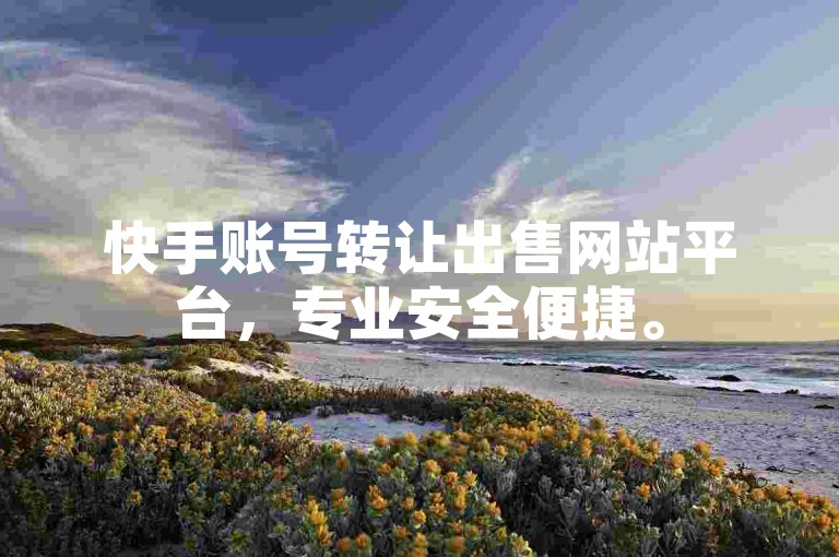 快手账号转让出售网站平台，专业安全便捷。