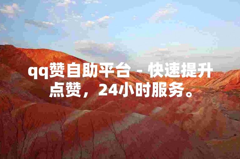 qq赞自助平台 - 快速提升点赞，24小时服务。