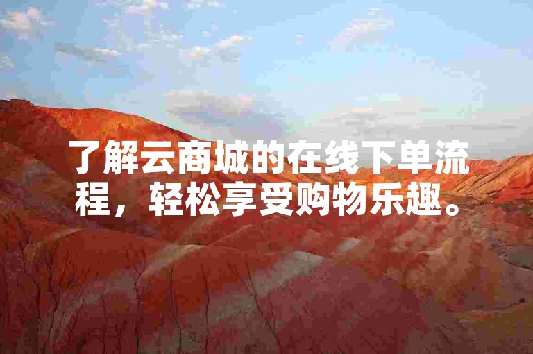 了解云商城的在线下单流程，轻松享受购物乐趣。