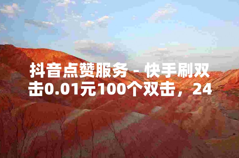 抖音点赞服务 - 快手刷双击0.01元100个双击，24小时在线下单。
