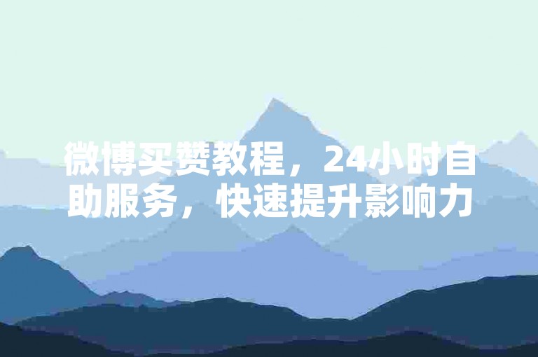 微博买赞教程，24小时自助服务，快速提升影响力。