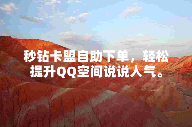 秒钻卡盟自助下单，轻松提升QQ空间说说人气。