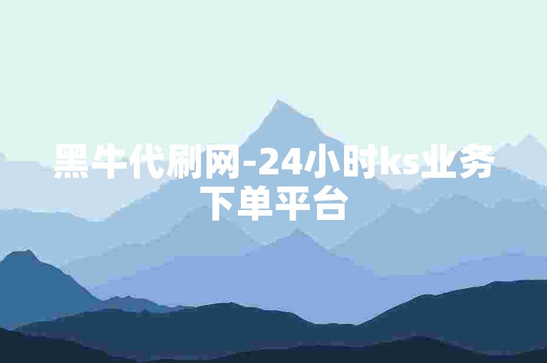 黑牛代刷网-24小时ks业务下单平台