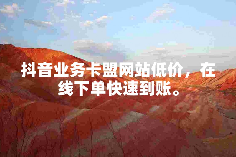 抖音业务卡盟网站低价，在线下单快速到账。
