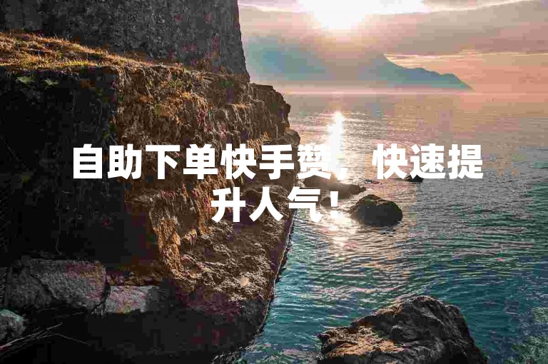 自助下单快手赞，快速提升人气！