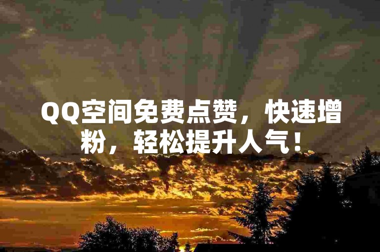 QQ空间免费点赞，快速增粉，轻松提升人气！
