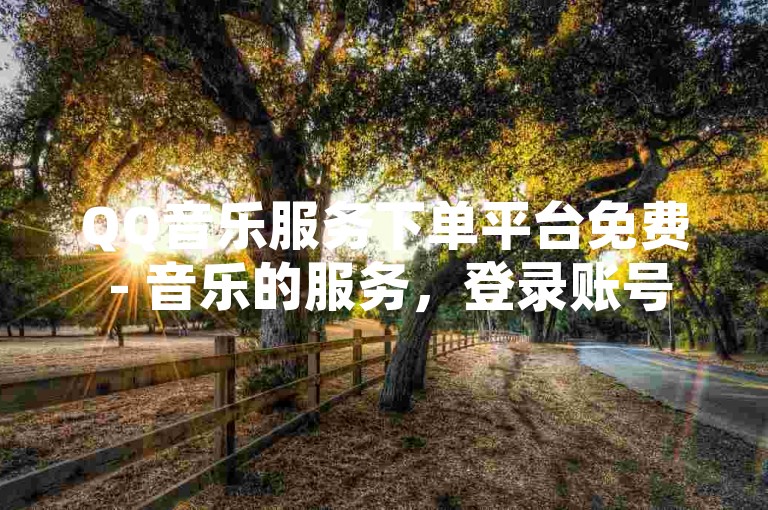 QQ音乐服务下单平台免费 - 音乐的服务，登录账号，打开QQ音乐，登录你的QQ账号。，选择服务，在首页或菜单中选择你想要的服务类型。，确认信息，核对订单信息，包括服务内容和时间。，完成支付，根据提示完成支付流程（部分活动可能免费）。