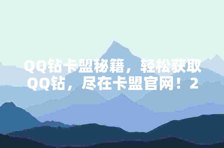 QQ钻卡盟秘籍，轻松获取QQ钻，尽在卡盟官网！2025必备技巧。